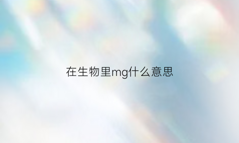 在生物里mg什么意思