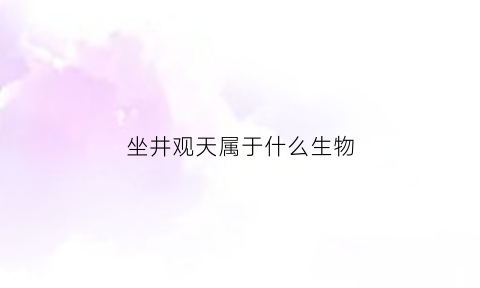 坐井观天属于什么生物(坐井观天的是什么动物)