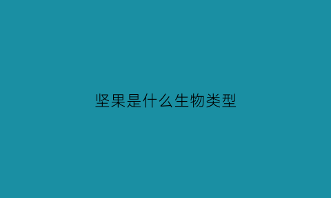坚果是什么生物类型(坚果是什么植物的果实)