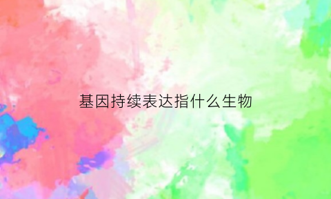 基因持续表达指什么生物(基因的连续性)