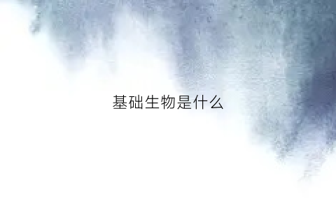 基础生物是什么