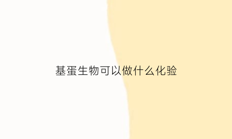 基蛋生物可以做什么化验(基蛋生物值得去吗)