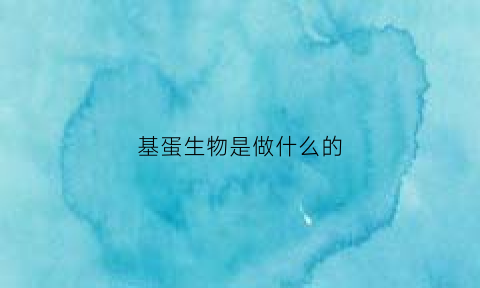 基蛋生物是做什么的(基蛋生物百度百科)