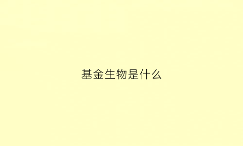 基金生物是什么(生物基金是什么意思)