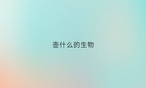 壶什么的生物(()的生物)