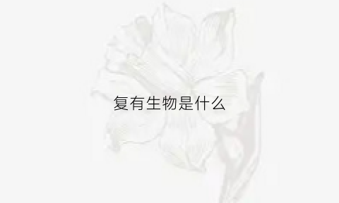复有生物是什么(复有生物是什么样的)