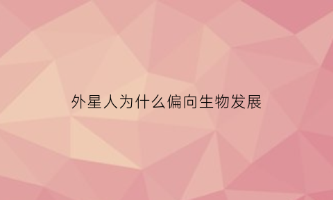 外星人为什么偏向生物发展(外星人为什么偏向生物发展的原因)