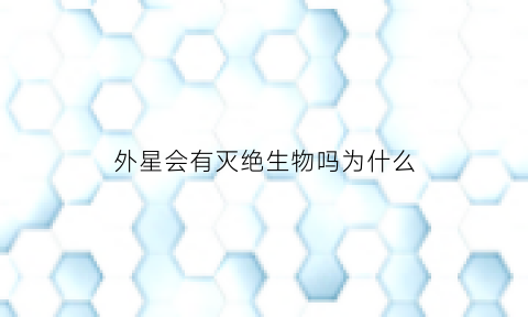 外星会有灭绝生物吗为什么