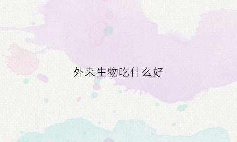 外来生物吃什么好(外来生物有哪些)
