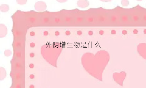 外阴增生物是什么