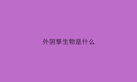 外阴孳生物是什么(孳生物是什么意思)