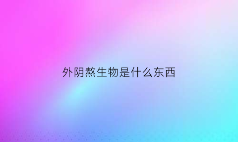 外阴熬生物是什么东西