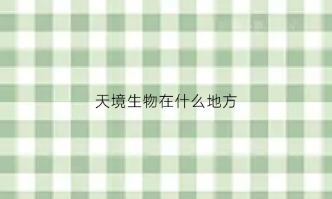 天境生物在什么地方(天境生物是做什么的)