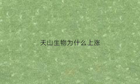 天山生物为什么上涨(天山生物为什么上涨这么多)
