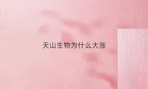 天山生物为什么大涨(天山生物为什么变成st天山)