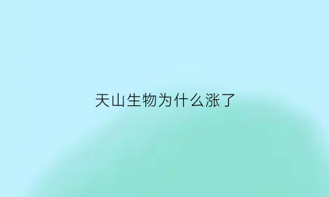 天山生物为什么涨了(天山生物为何可以日涨20个点)