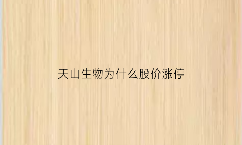 天山生物为什么股价涨停(天山生物几个涨停板)