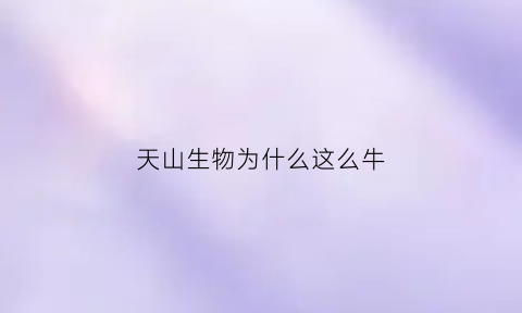 天山生物为什么这么牛(天山生物为什么变成st天山)