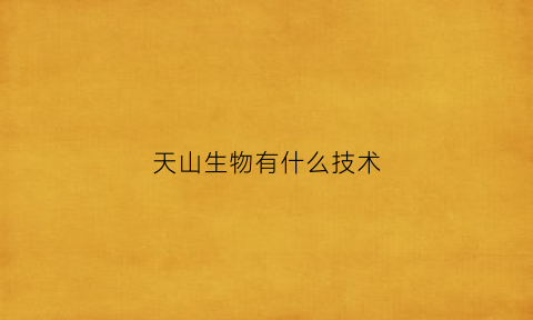 天山生物有什么技术(天山生物干什么的)
