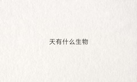 天有什么生物(天什么生物股票)