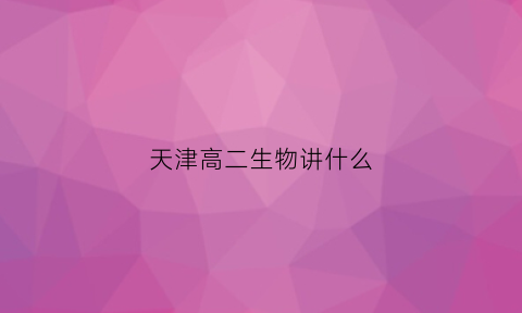 天津高二生物讲什么(2020-2021天津部分区高二下期末生物)