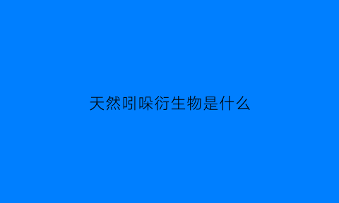 天然吲哚衍生物是什么(天然吲哚衍生物是什么意思)
