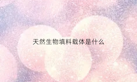 天然生物填料载体是什么(天然生物材料的含义)