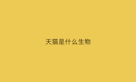天猫是什么生物(天猫是什么生物制药的)