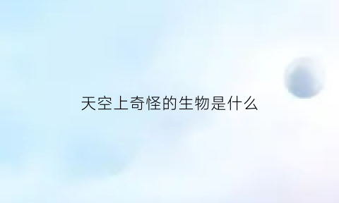天空上奇怪的生物是什么(一群路人目击到天上奇怪的生物空中的神秘现象)