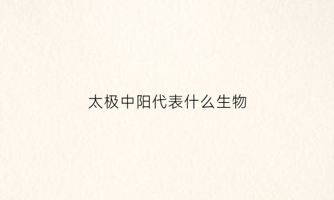 太极中阳代表什么生物(太极阴中有阳)