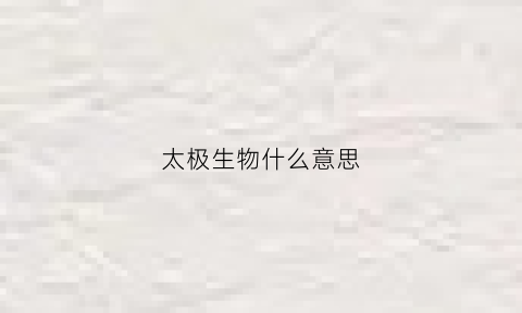 太极生物什么意思(生太极免疫哪些控制)