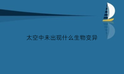 太空中未出现什么生物变异(太空没有的时候是怎么出现的)