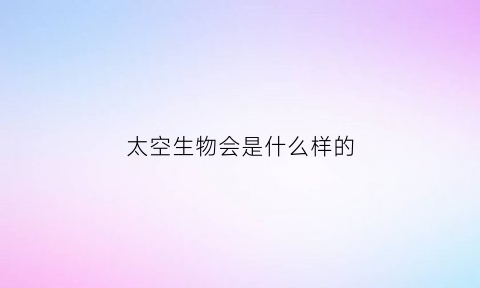 太空生物会是什么样的