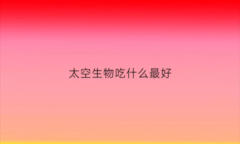 太空生物吃什么最好