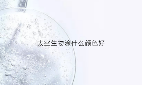 太空生物涂什么颜色好(太空上色)