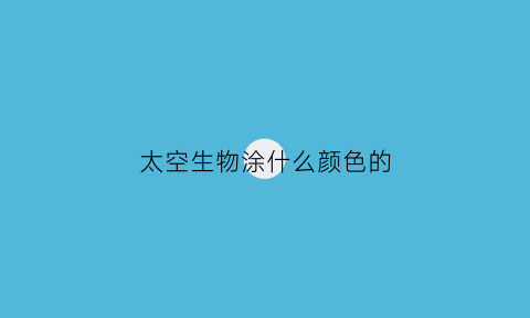 太空生物涂什么颜色的(画太空用什么颜色涂背景彩铅)