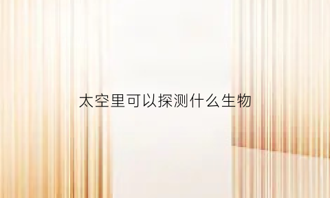 太空里可以探测什么生物(太空中能做什么实验)
