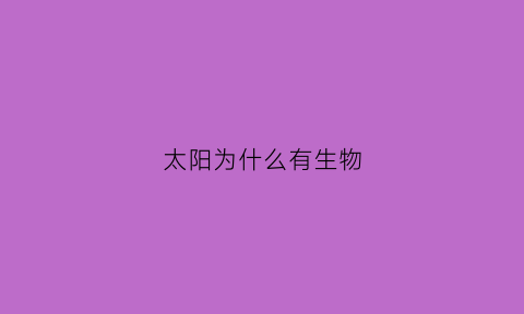 太阳为什么有生物(太阳为什么存在)
