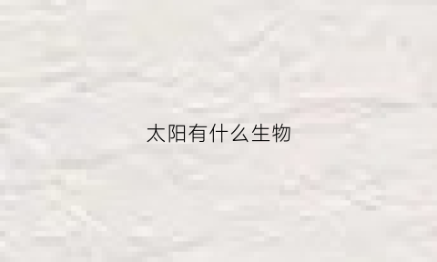 太阳有什么生物(太阳有什么生物存在)