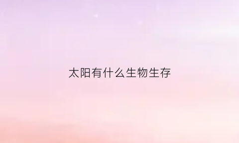 太阳有什么生物生存