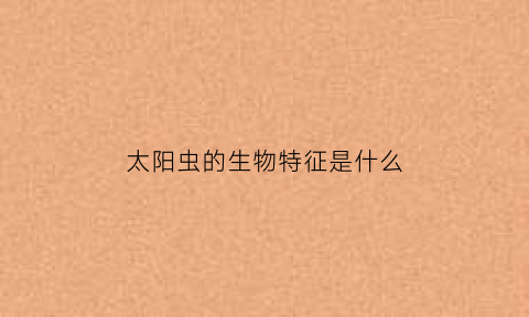 太阳虫的生物特征是什么(太阳虫生活在哪里)