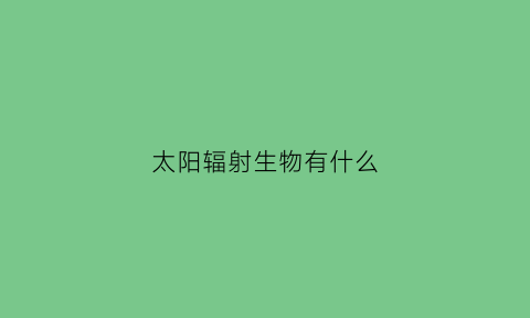 太阳辐射生物有什么(太阳辐射为生物繁衍提供了什么)