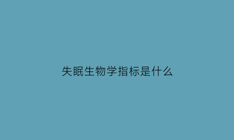 失眠生物学指标是什么