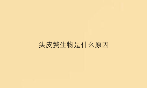 头皮赘生物是什么原因(头皮赘生物是什么意思)