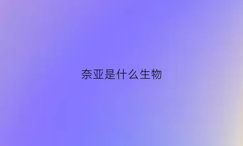 奈亚是什么生物(奈亚是什么生物种类)