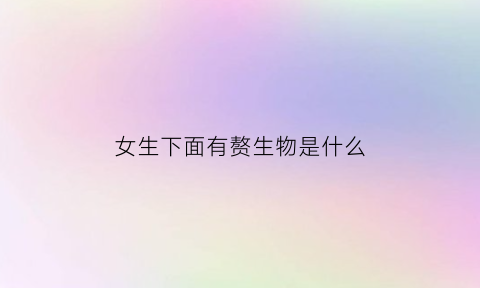 女生下面有赘生物是什么