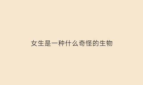 女生是一种什么奇怪的生物