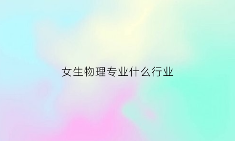 女生物理专业什么行业