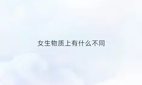 女生物质上有什么不同(女生物质一点有错吗)