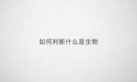 如何判断什么是生物